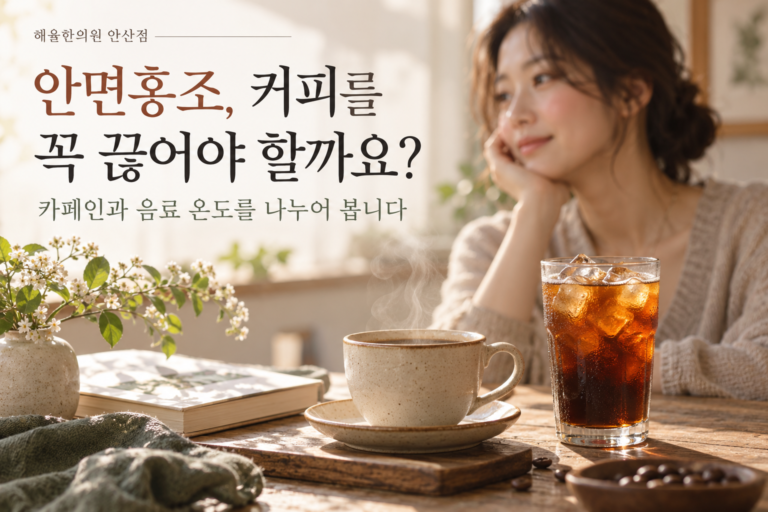 안산 와동 안면홍조, 커피는 무조건 끊어야 할까요?